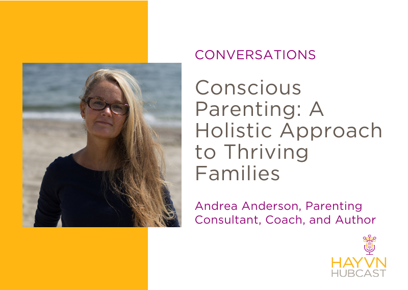 Conscious Parenting: A Holistic Approach to Thriving Families with Andrea Anderson on HAYVN Hubcast