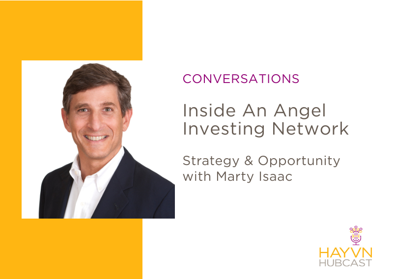 Inside An Angel Investing Network: Strategy & Opportunity with Marty Isaac on HAYVN Hubcast